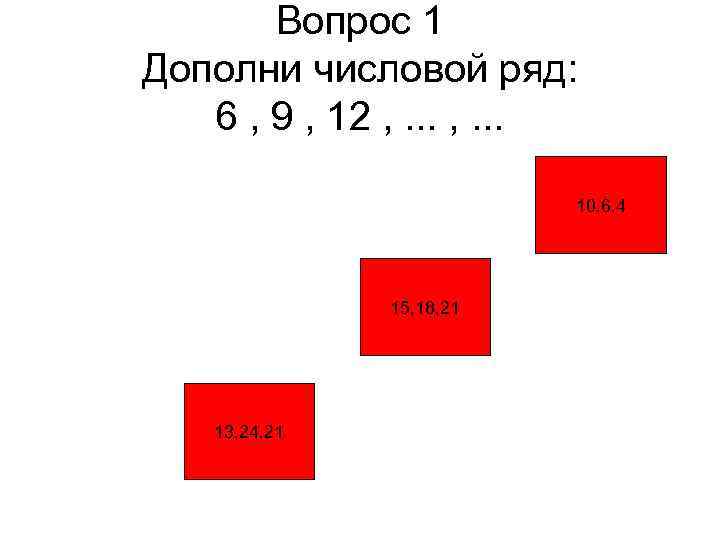   Вопрос 1 Дополни числовой ряд: 6 , 9 , 12 , .