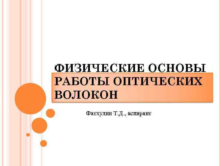 ФИЗИЧЕСКИЕ ОСНОВЫ РАБОТЫ ОПТИЧЕСКИХ ВОЛОКОН  Фатхулин Т. Д. , аспирант 
