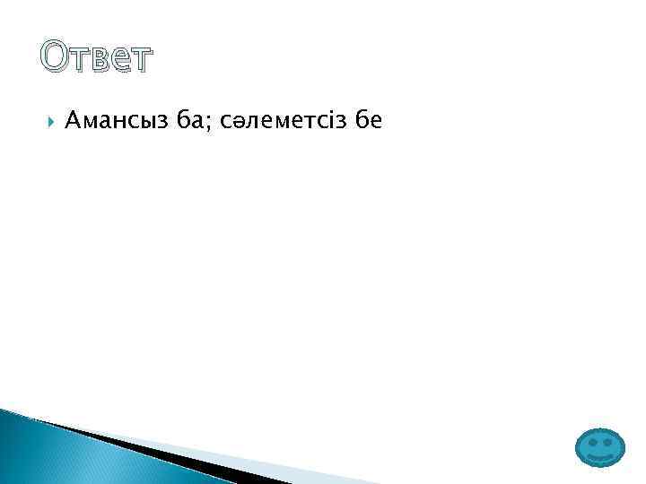 Ответ Амансыз ба; сәлеметсіз бе 