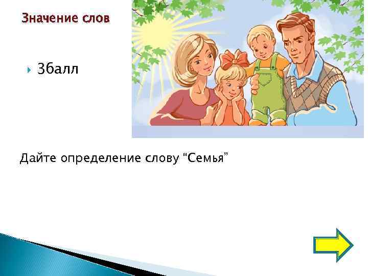 Значение слов   3 балл Дайте определение слову “Семья” 