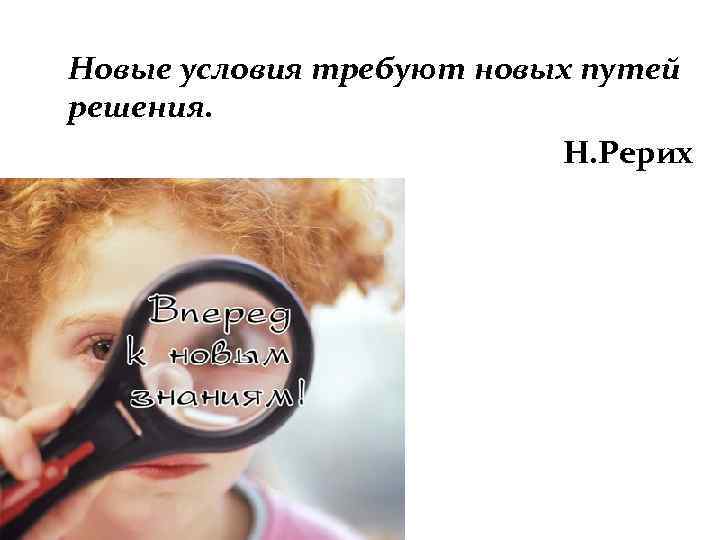 Новые условия требуют новых путей решения.      Н. Рерих 