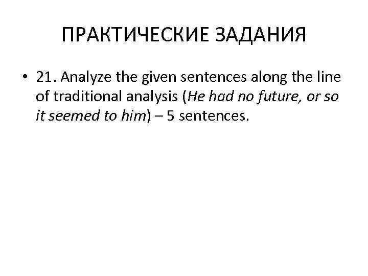  ПРАКТИЧЕСКИЕ ЗАДАНИЯ • 21. Analyze the given sentences along the line  of