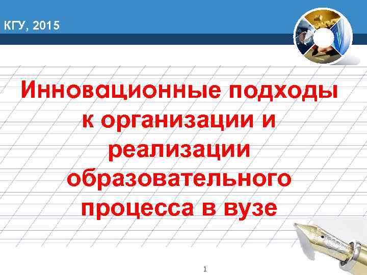 КГУ, 2015  Инновационные подходы  к организации и   реализации  образовательного