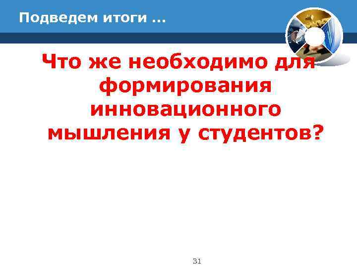 Подведем итоги … Что же необходимо для   формирования  инновационного  мышления