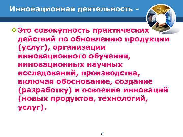 Инновационная деятельность - v Это совокупность практических  действий по обновлению продукции  (услуг),