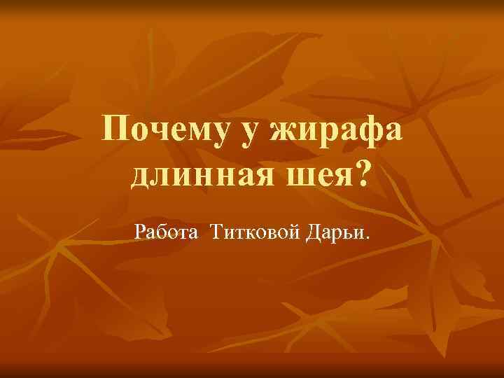 Почему у жирафа  длинная шея?  Работа Титковой Дарьи. 