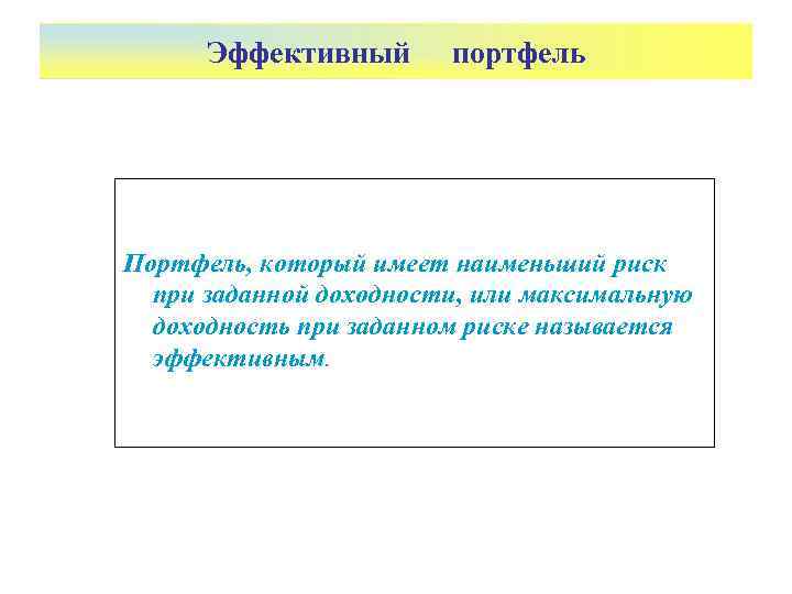  Эффективный  портфель Портфель, который имеет наименьший риск  при заданной доходности, или