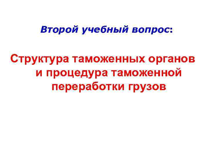   Второй учебный вопрос:  Структура таможенных органов и процедура таможенной  переработки