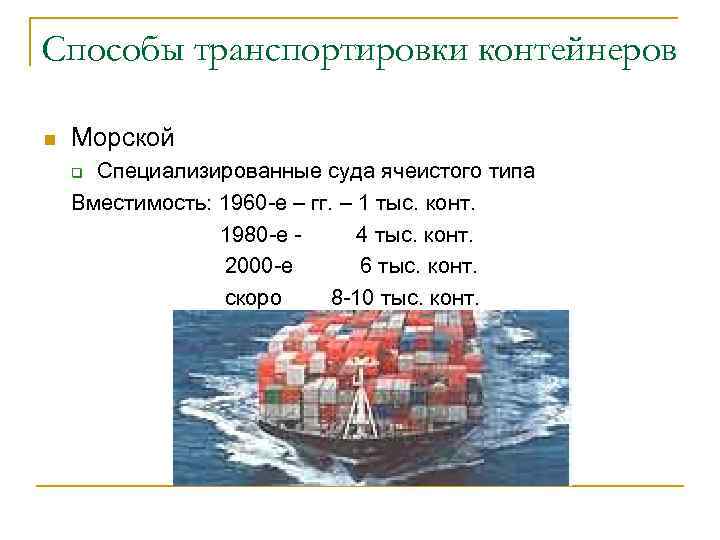Способы транспортировки контейнеров n Морской q Специализированные суда ячеистого типа Вместимость: 1960 -е Способы транспортировки контейнеров n Морской q Специализированные суда ячеистого типа Вместимость: 1960 -е