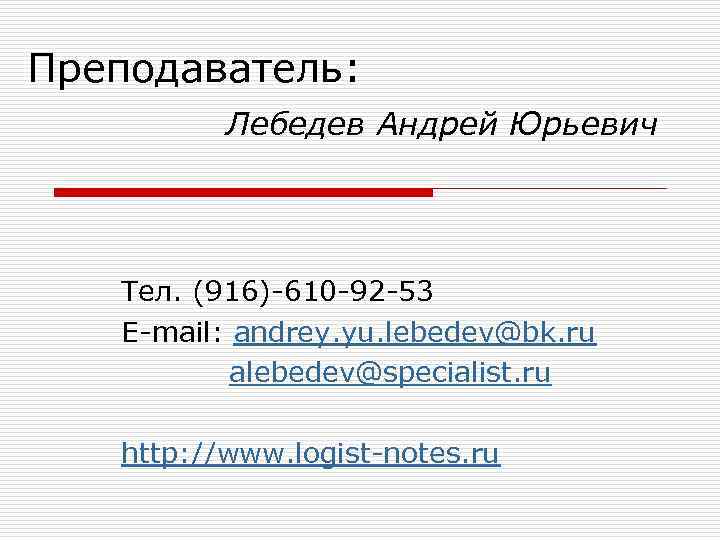 Преподаватель:  Лебедев Андрей Юрьевич  Тел. (916)-610 -92 -53  E-mail: andrey. yu.