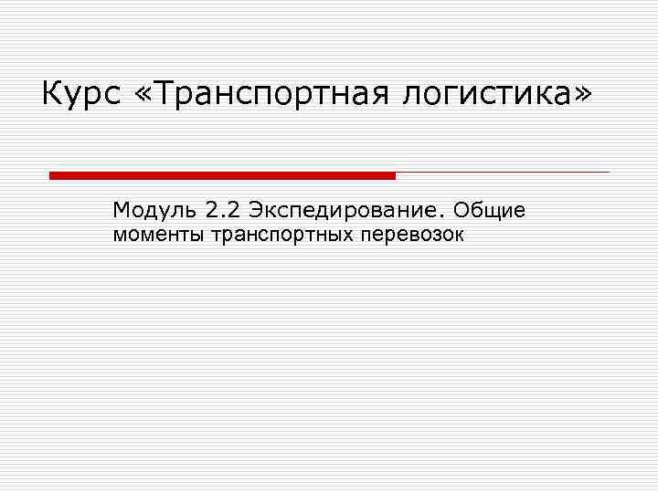 Курс «Транспортная логистика»  Модуль 2. 2 Экспедирование. Общие моменты транспортных перевозок 
