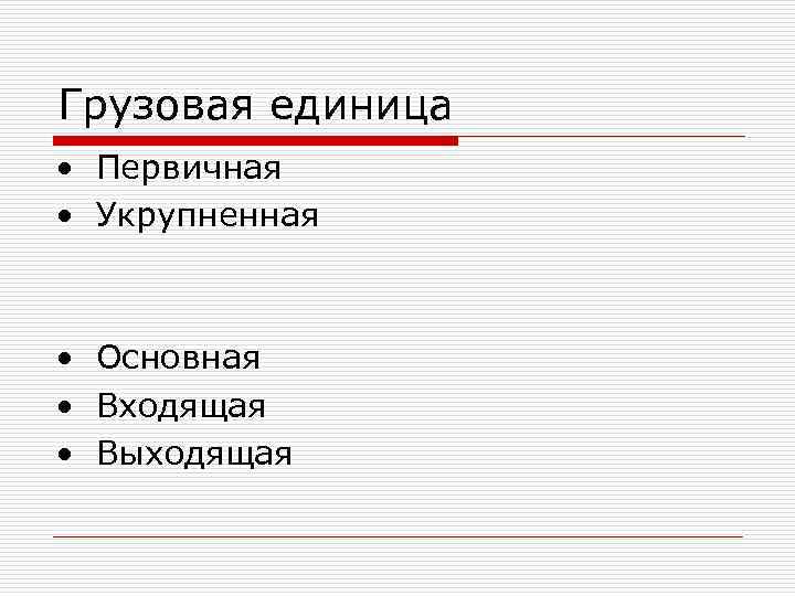 Грузовая единица • Первичная • Укрупненная • Основная • Входящая • Выходящая 