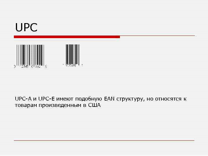 UPC UPC-A и UPC-E имеют подобную EAN структуру, но относятся к товарам произведенным в