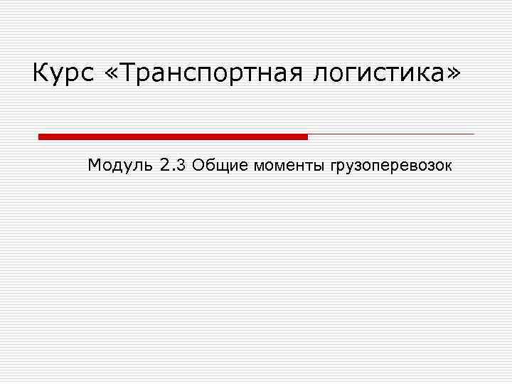Курс «Транспортная логистика»  Модуль 2. 3 Общие моменты грузоперевозок 