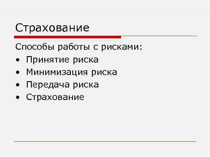 Страхование Способы работы с рисками:  • Принятие риска • Минимизация риска • Передача