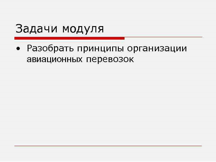 Задачи модуля • Разобрать принципы организации авиационных перевозок Задачи модуля • Разобрать принципы организации авиационных перевозок