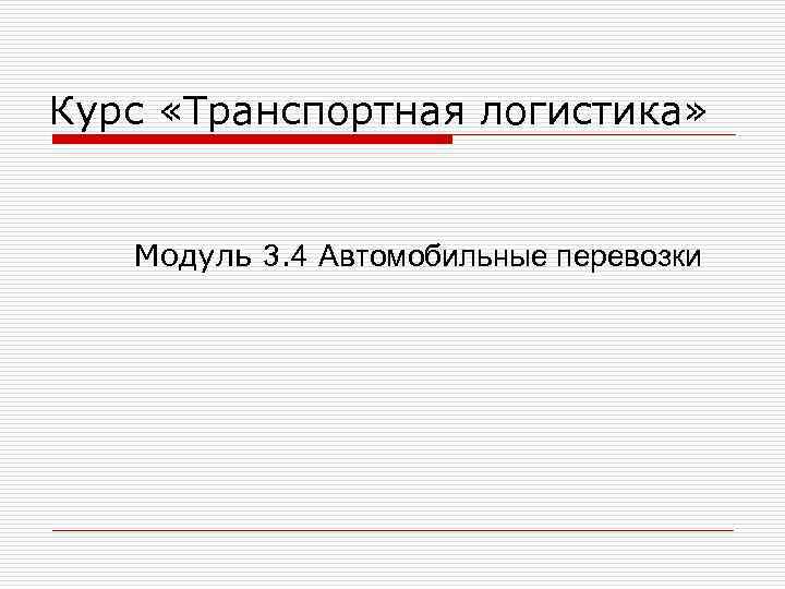 Курс «Транспортная логистика»  Модуль 3. 4 Автомобильные перевозки 