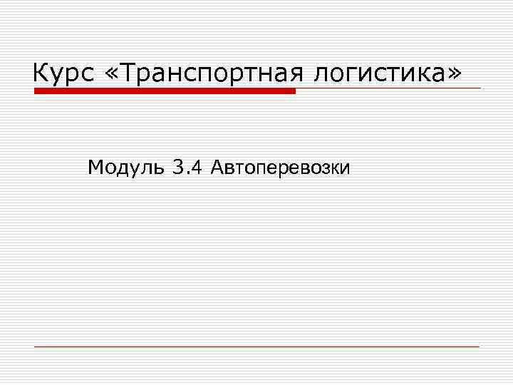 Курс «Транспортная логистика» Модуль 3. 4 Автоперевозки Курс «Транспортная логистика» Модуль 3. 4 Автоперевозки