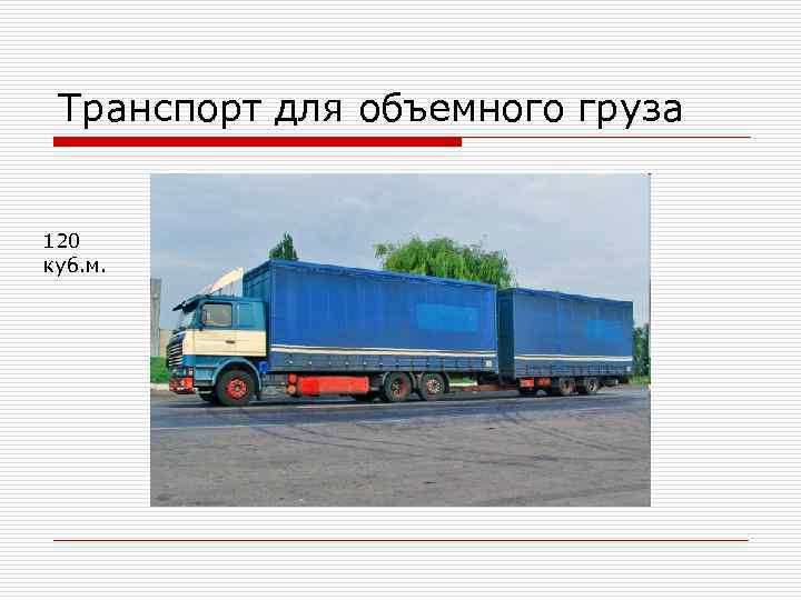 Транспорт для объемного груза 120 куб. м. Транспорт для объемного груза 120 куб. м.