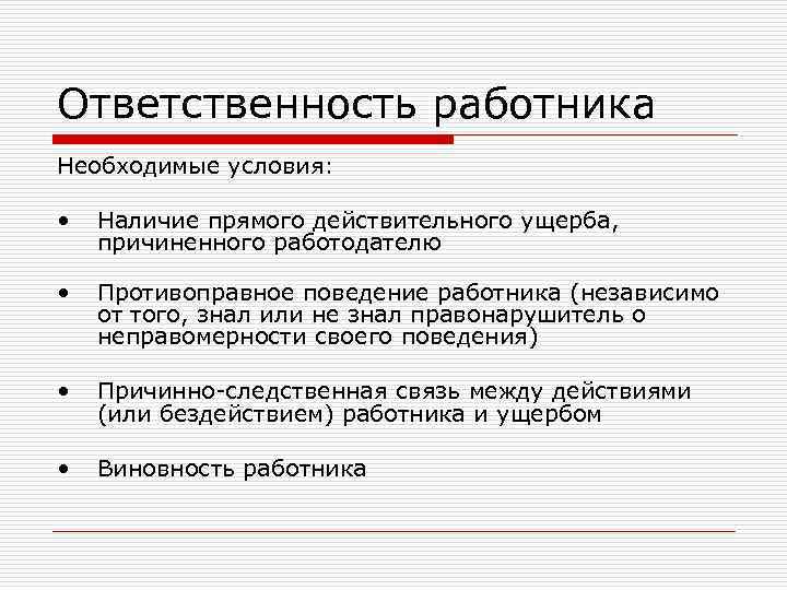 Ответственность работника Необходимые условия: • Наличие прямого действительного ущерба, причиненного работодателю Ответственность работника Необходимые условия: • Наличие прямого действительного ущерба, причиненного работодателю
