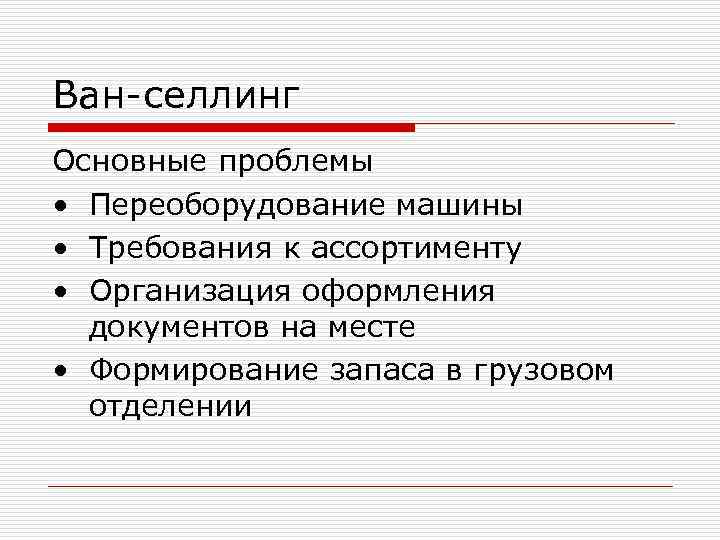 Ван-селлинг Основные проблемы • Переоборудование машины • Требования к ассортименту • Организация оформления Ван-селлинг Основные проблемы • Переоборудование машины • Требования к ассортименту • Организация оформления