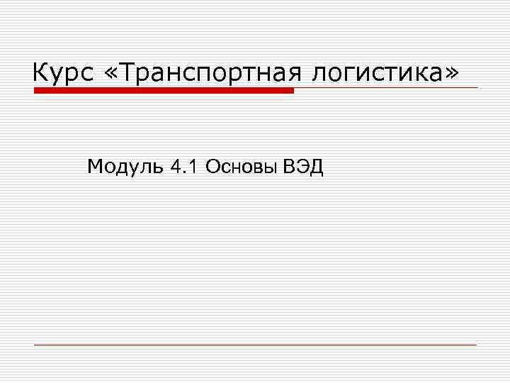 Курс «Транспортная логистика» Модуль 4. 1 Основы ВЭД Курс «Транспортная логистика» Модуль 4. 1 Основы ВЭД