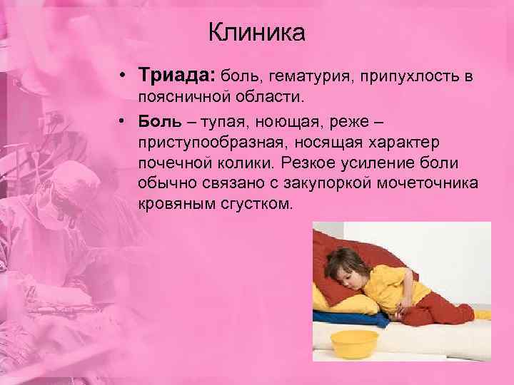    Клиника • Триада: боль, гематурия, припухлость в  поясничной области. 