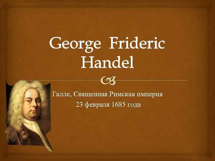 George Frideric Handel Галле, Священная Римская империя   23 февраля 1685 года 