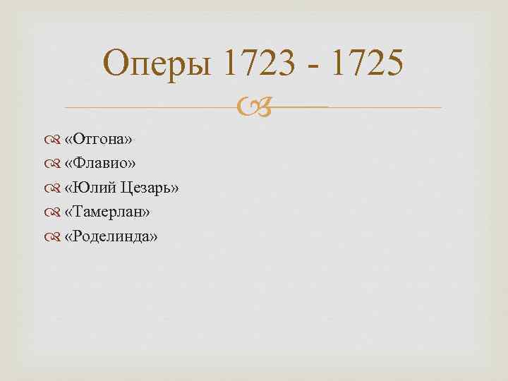  Оперы 1723 - 1725    «Отгона» «Флавио» «Юлий Цезарь» «Тамерлан» «Роделинда»