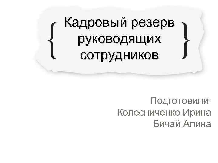 Кадровый резерв  руководящих  сотрудников    Подготовили:   Колесниченко Ирина