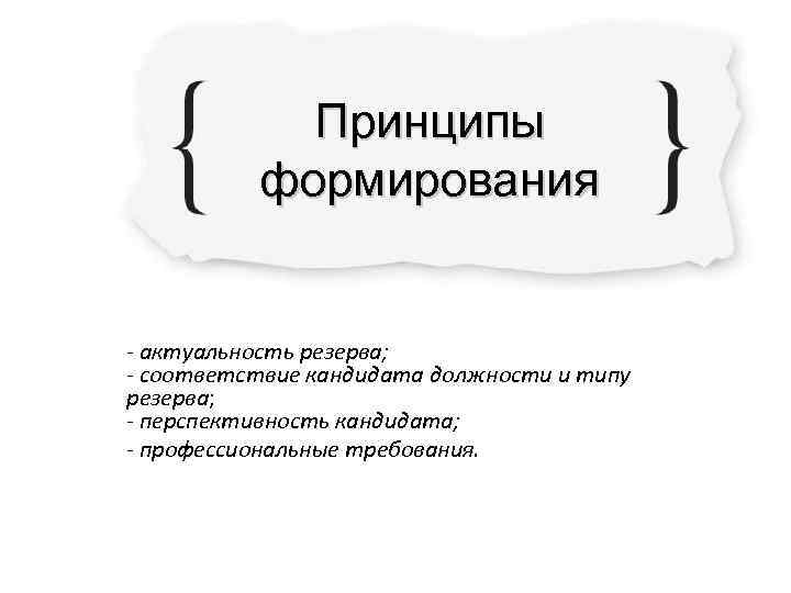   Принципы  формирования  - актуальность резерва; - соответствие кандидата должности и