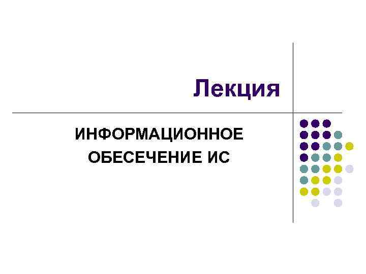    Лекция ИНФОРМАЦИОННОЕ ОБЕСЕЧЕНИЕ ИС 