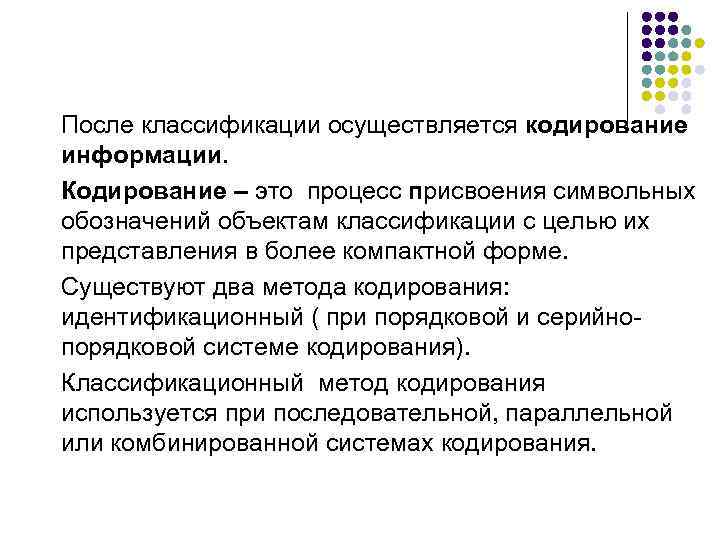 После классификации осуществляется кодирование информации. Кодирование – это процесс присвоения символьных обозначений объектам классификации