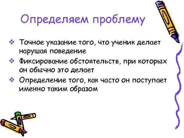   Определяем проблему v Точное указание того, что ученик делает  нарушая поведение
