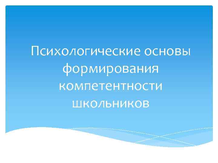 Психологические основы формирования компетентности  школьников 
