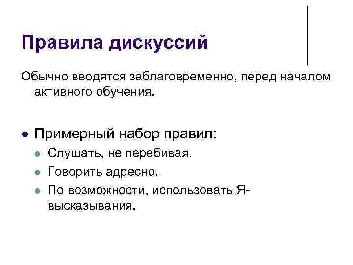 Правила дискуссий Обычно вводятся заблаговременно, перед началом  активного обучения.  Примерный набор правил: