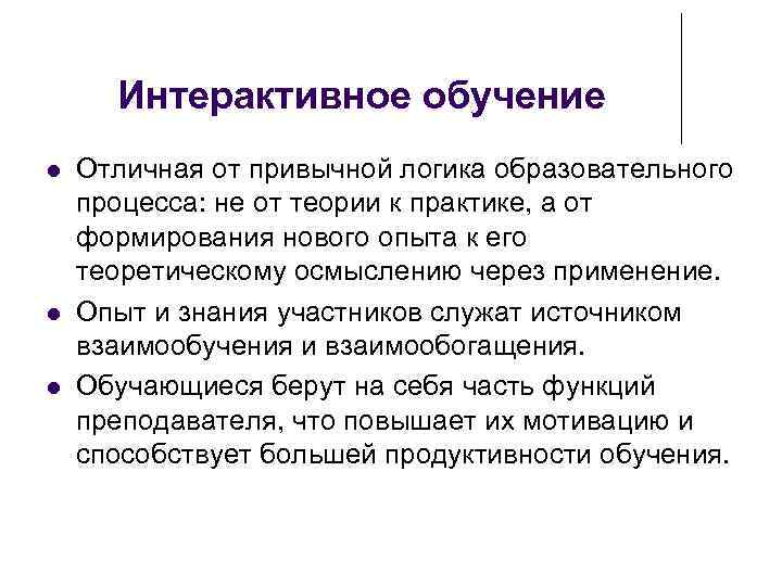  Интерактивное обучение Отличная от привычной логика образовательного процесса: не от теории к практике,