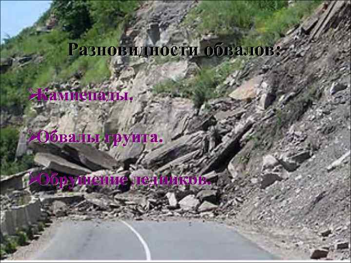   Разновидности обвалов:  ØКамнепады.  ØОбвалы грунта.  ØОбрушение ледников. 