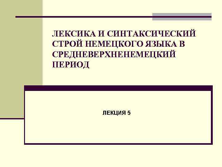 ЛЕКСИКА И СИНТАКСИЧЕСКИЙ СТРОЙ НЕМЕЦКОГО ЯЗЫКА В СРЕДНЕВЕРХНЕНЕМЕЦКИЙ ПЕРИОД   ЛЕКЦИЯ 5 