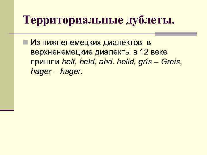 Территориальные дублеты. n Из нижненемецких диалектов в верхненемецкие диалекты в 12 веке пришли helt,