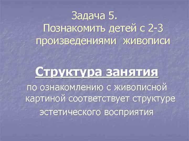   Задача 5. Познакомить детей с 2 -3  произведениями живописи Структура занятия