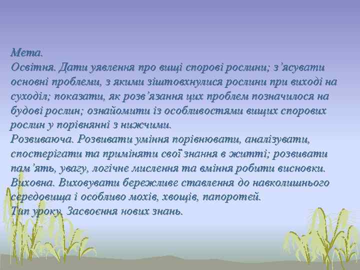Мета. Освітня. Дати уявлення про вищі спорові рослини; з’ясувати основні проблеми, з якими зіштовхнулися