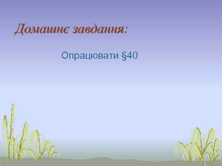 Домашнє завдання:  Опрацювати § 40 