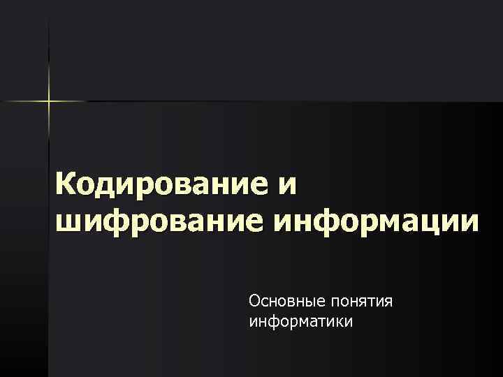Кодирование и шифрование информации  Основные понятия   информатики 