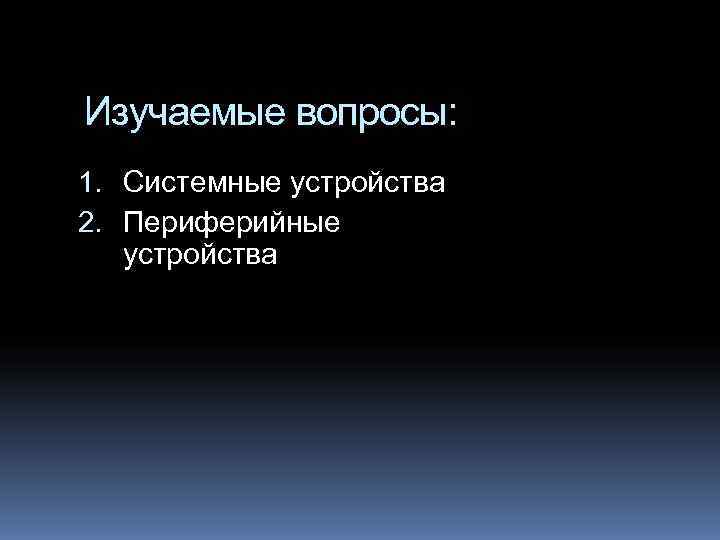 Изучаемые вопросы: 1. Системные устройства 2. Периферийные  устройства 