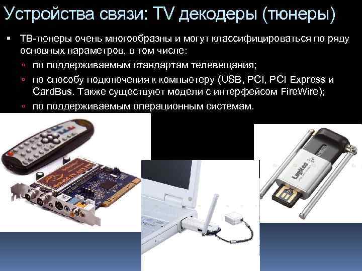 Устройства связи: TV декодеры (тюнеры)  ТВ-тюнеры очень многообразны и могут классифицироваться по ряду