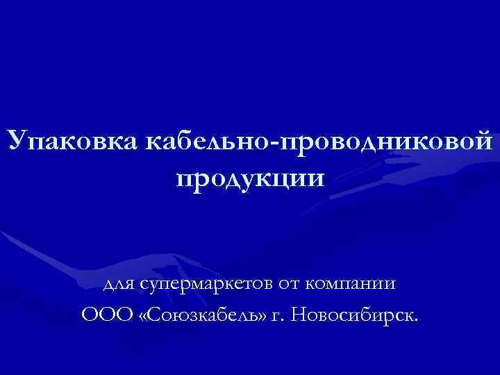Упаковка кабельно-проводниковой  продукции  для супермаркетов от компании ООО «Союзкабель» г. Новосибирск. 