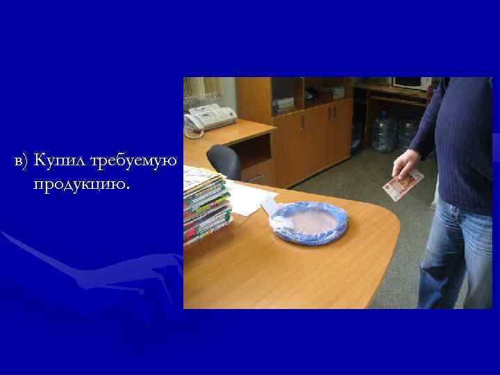 в) Купил требуемую  продукцию. 