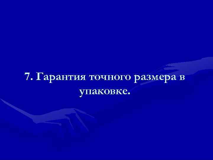 7. Гарантия точного размера в  упаковке. 