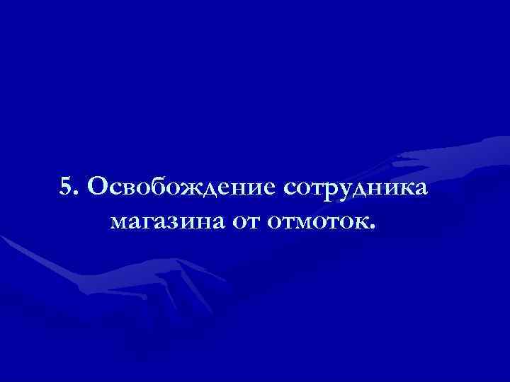 5. Освобождение сотрудника магазина от отмоток. 